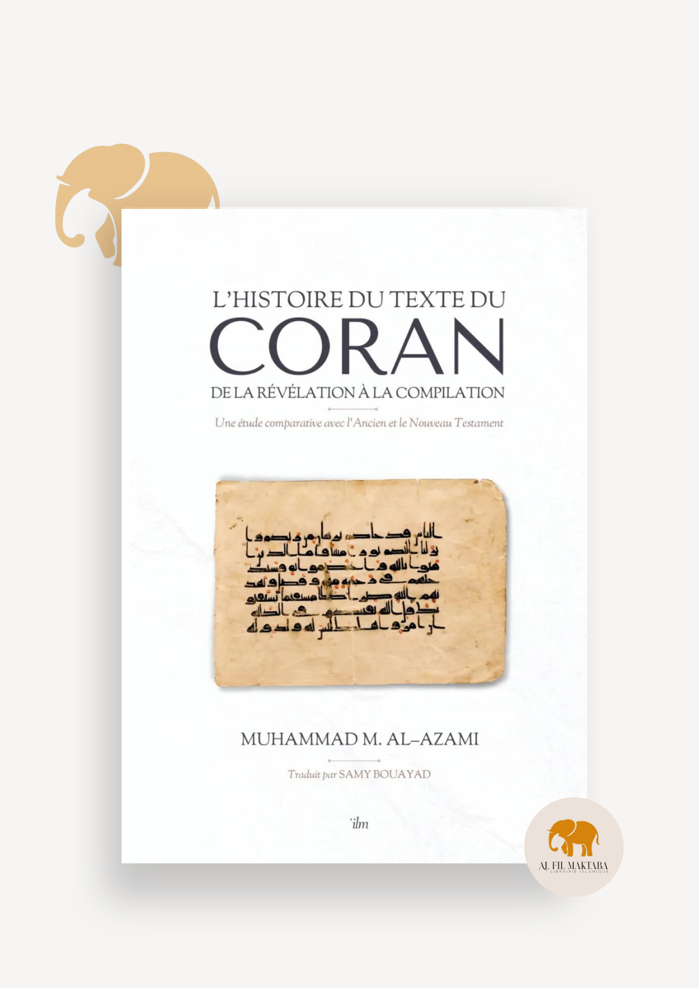 L’histoire du texte du Coran : de la révélation à la compilation - étude comparative avec la Bible - ilm édition AL FIL MAKTABA