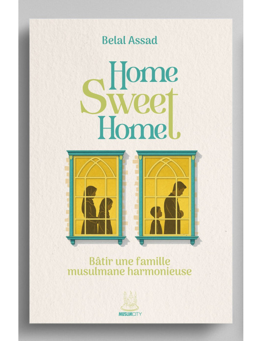 Home sweet home - bâtir une famille musulmane harmonieuse - Belal Assad - MuslimCity AL FIL MAKTABA