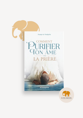 Comment purifier ton âme par la prière - Husayn al-‘Awâysha - éditions Al-Hadîth