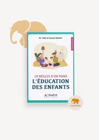 10 règles d'or dans l'éducation des enfants - Dr 'Abd Al-Karîm Bakkâr - al-Hadîth